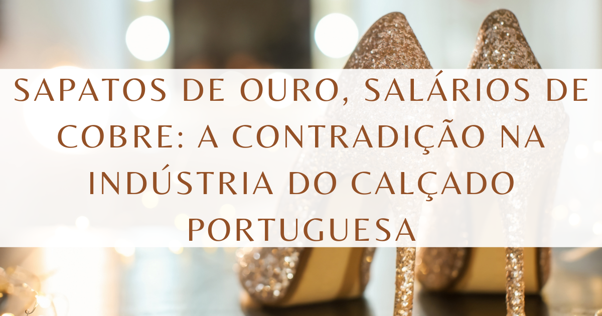 Sapatos de Ouro, Salários de Cobre: A Contradição na Indústria do Calçado Portuguesa